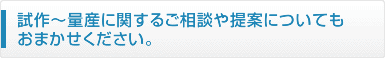 試作～量産に関するご相談や提案についてもおまかせください。