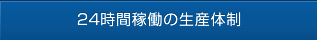 24時間稼働の生産体制