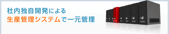 社内独自開発による生産管理システムで一元管理