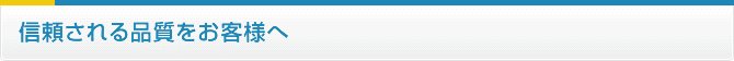 信頼される品質をお客様へ